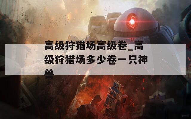 高级狩猎场高级卷_高级狩猎场多少卷一只神兽