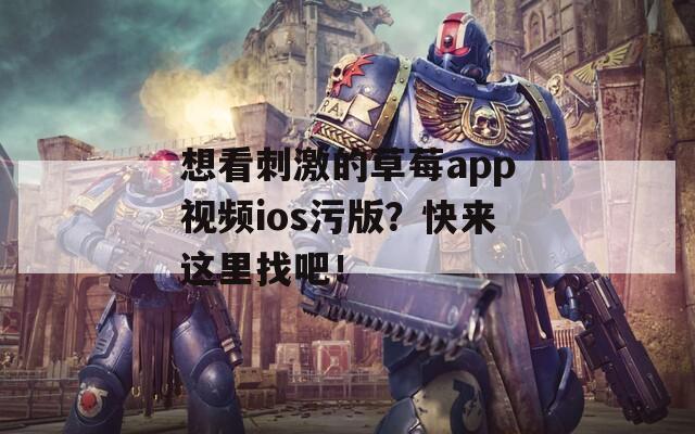 想看刺激的草莓app视频ios污版？快来这里找吧！