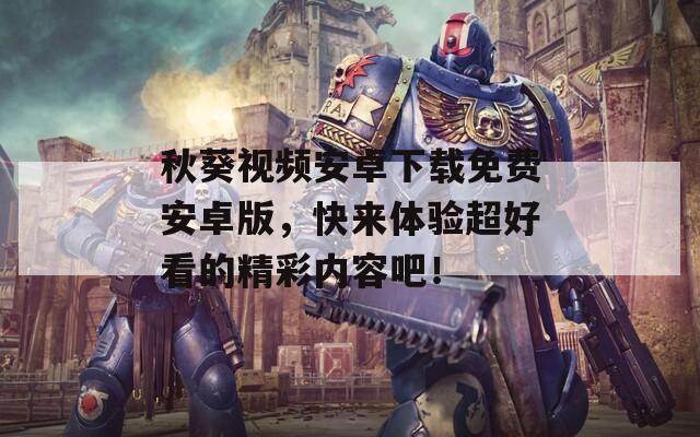 秋葵视频安卓下载免费安卓版，快来体验超好看的精彩内容吧！