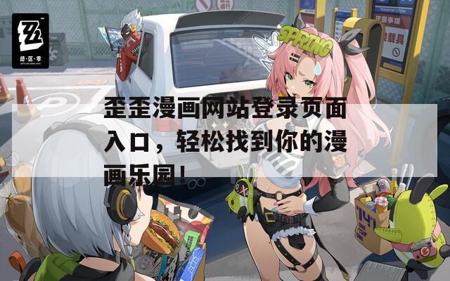歪歪漫画网站登录页面入口，轻松找到你的漫画乐园！