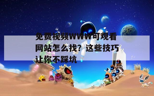 免费视频WWW可观看网站怎么找？这些技巧让你不踩坑