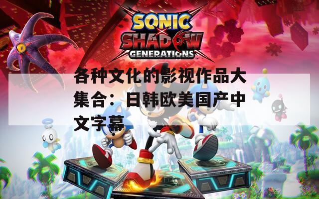 各种文化的影视作品大集合：日韩欧美国产中文字幕