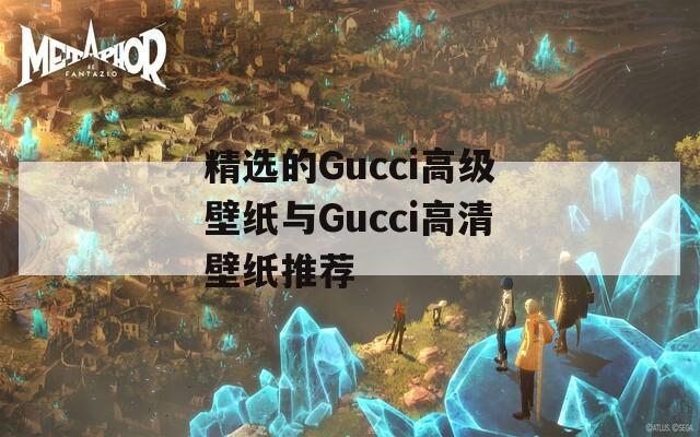 精选的Gucci高级壁纸与Gucci高清壁纸推荐