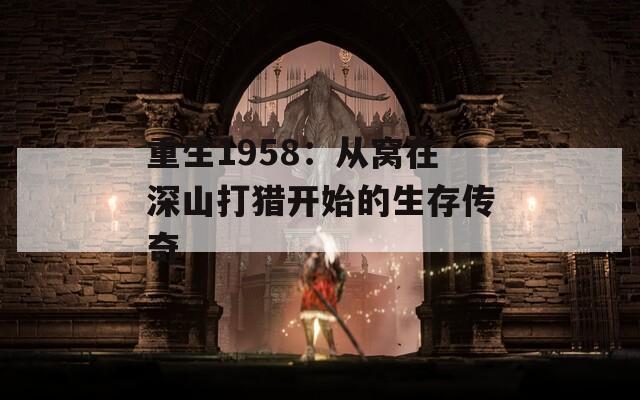 重生1958：从窝在深山打猎开始的生存传奇