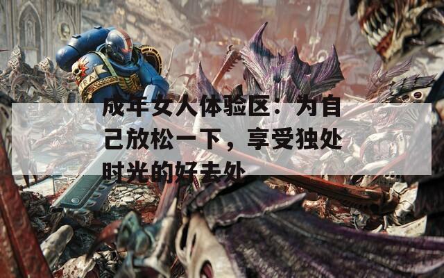 成年女人体验区：为自己放松一下，享受独处时光的好去处