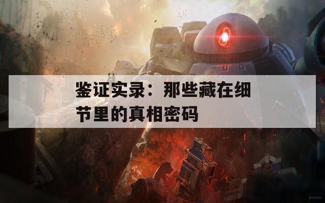 鉴证实录：那些藏在细节里的真相密码