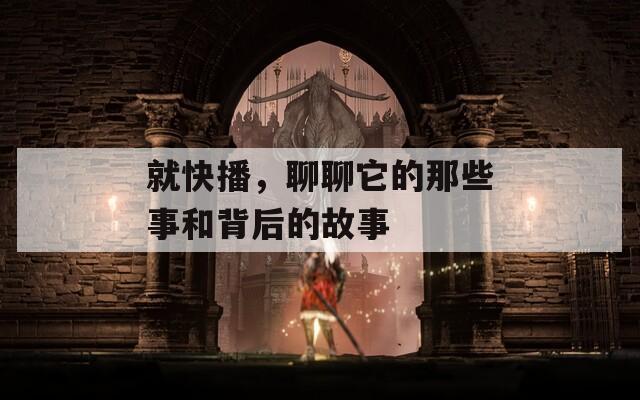 就快播，聊聊它的那些事和背后的故事