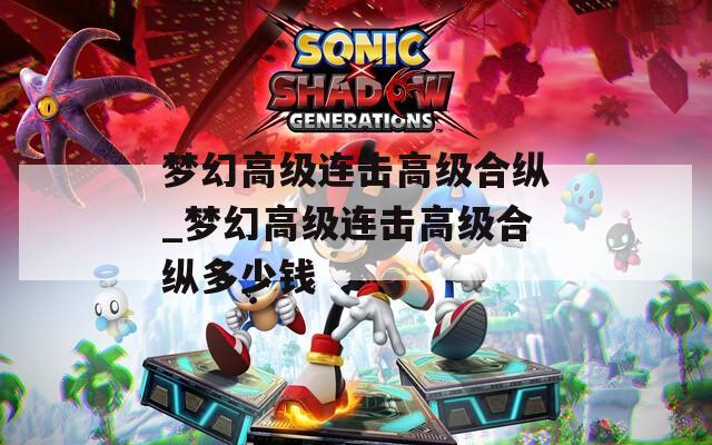 梦幻高级连击高级合纵_梦幻高级连击高级合纵多少钱