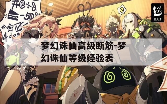 梦幻诛仙高级断筋-梦幻诛仙等级经验表