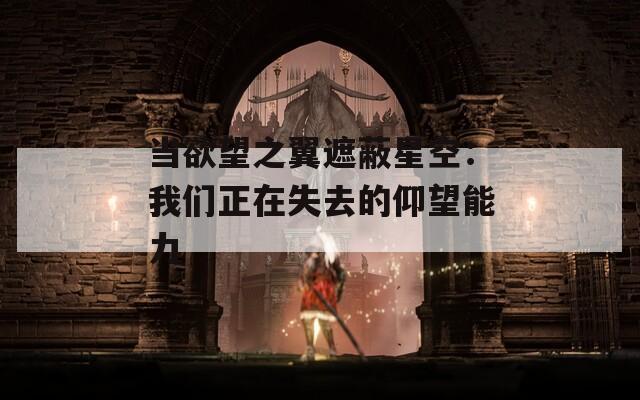 当欲望之翼遮蔽星空：我们正在失去的仰望能力
