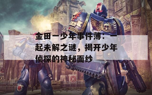 金田一少年事件薄：一起未解之谜，揭开少年侦探的神秘面纱