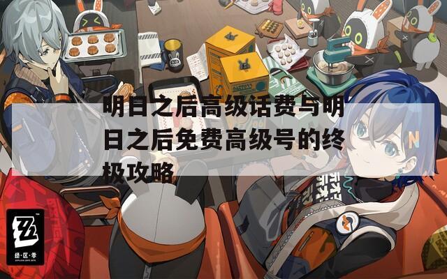 明日之后高级话费与明日之后免费高级号的终极攻略