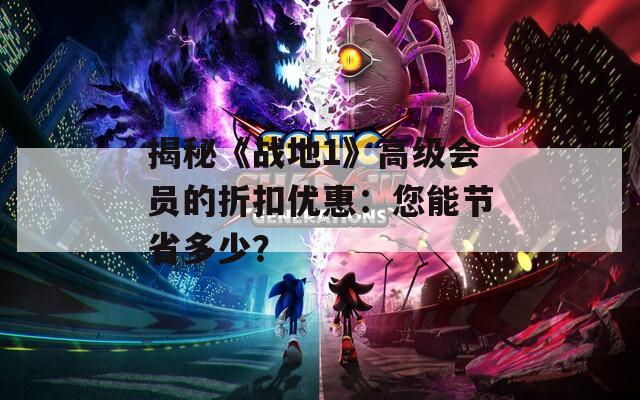 揭秘《战地1》高级会员的折扣优惠：您能节省多少？