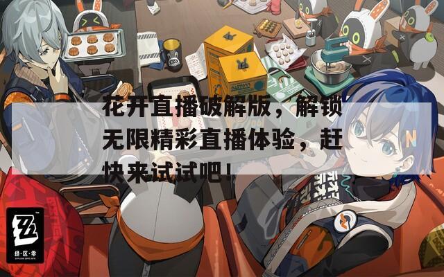 花开直播破解版，解锁无限精彩直播体验，赶快来试试吧！
