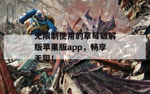 无限制使用的草莓破解版苹果版app，畅享无阻！