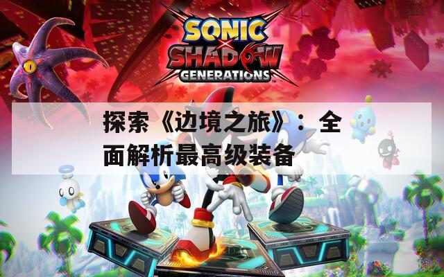 探索《边境之旅》：全面解析最高级装备