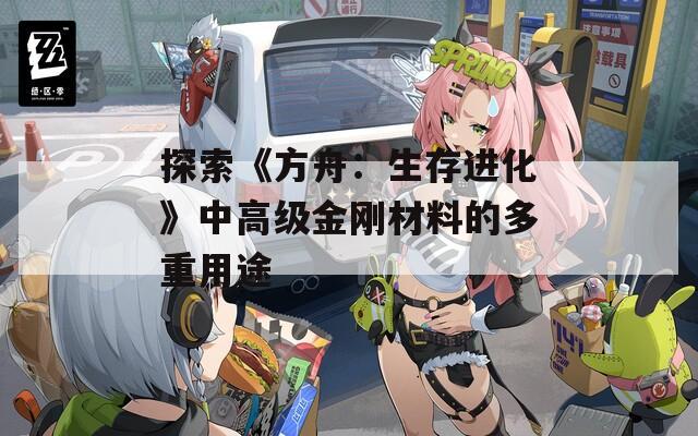 探索《方舟：生存进化》中高级金刚材料的多重用途