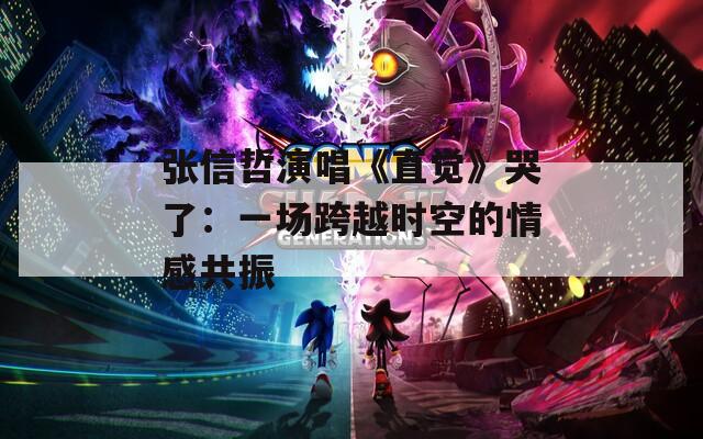 张信哲演唱《直觉》哭了：一场跨越时空的情感共振
