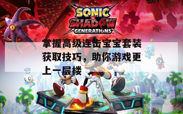 掌握高级连击宝宝套装获取技巧，助你游戏更上一层楼