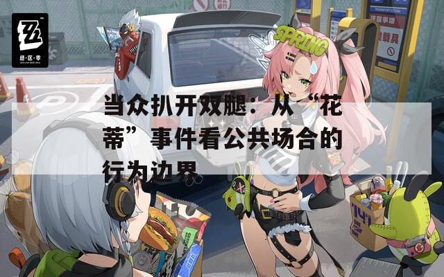 当众扒开双腿：从“花蒂”事件看公共场合的行为边界