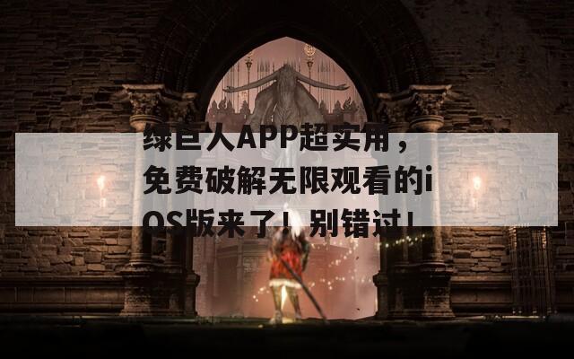 绿巨人APP超实用，免费破解无限观看的iOS版来了！别错过！