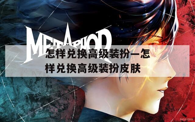 怎样兑换高级装扮—怎样兑换高级装扮皮肤