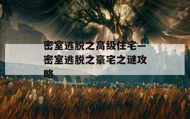 密室逃脱之高级住宅—密室逃脱之豪宅之谜攻略