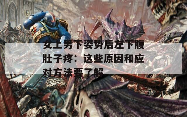 女上男下姿势后左下腹肚子疼：这些原因和应对方法要了解