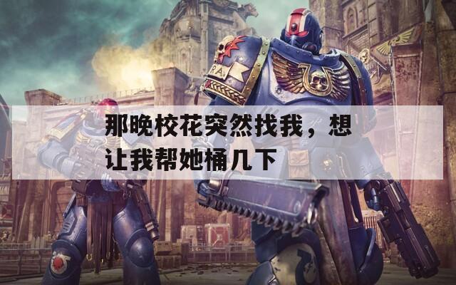 那晚校花突然找我，想让我帮她桶几下