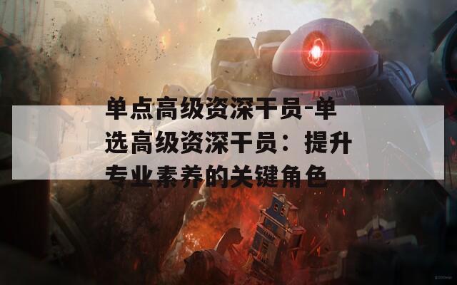 单点高级资深干员-单选高级资深干员：提升专业素养的关键角色