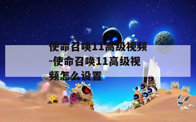 使命召唤11高级视频-使命召唤11高级视频怎么设置