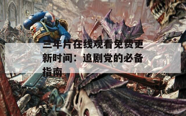 三年片在线观看免费更新时间：追剧党的必备指南