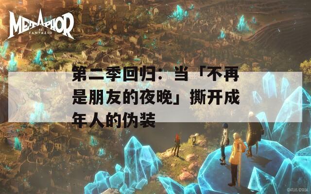 第二季回归：当「不再是朋友的夜晚」撕开成年人的伪装