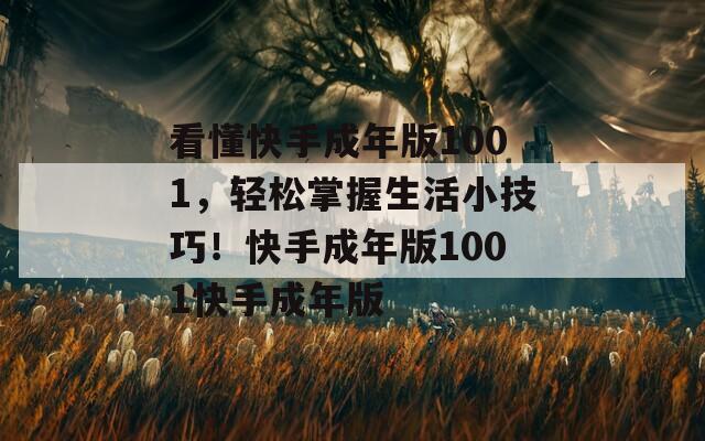 看懂快手成年版1001，轻松掌握生活小技巧！快手成年版1001快手成年版