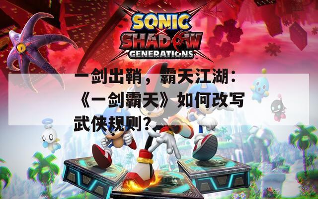 一剑出鞘，霸天江湖：《一剑霸天》如何改写武侠规则？