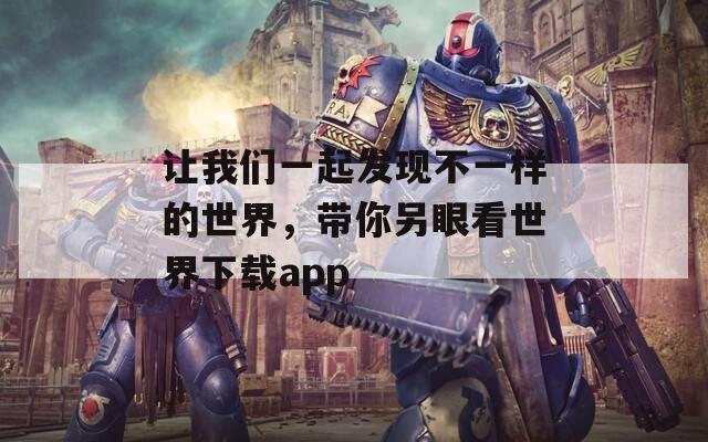 让我们一起发现不一样的世界，带你另眼看世界下载app