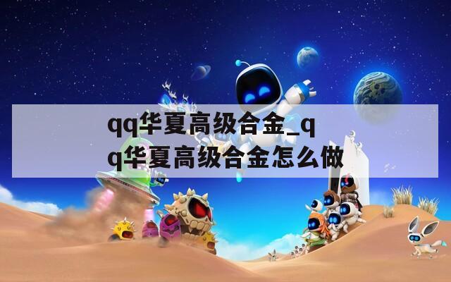 qq华夏高级合金_qq华夏高级合金怎么做