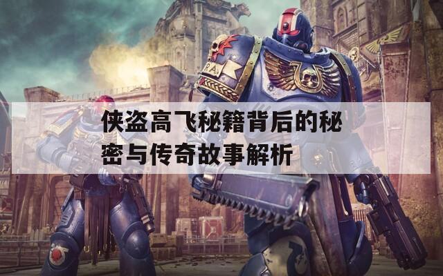 侠盗高飞秘籍背后的秘密与传奇故事解析