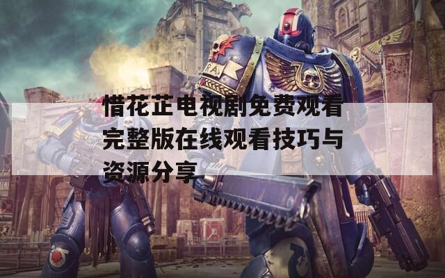 惜花芷电视剧免费观看完整版在线观看技巧与资源分享