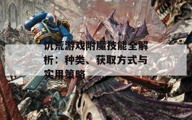 饥荒游戏附魔技能全解析：种类、获取方式与实用策略