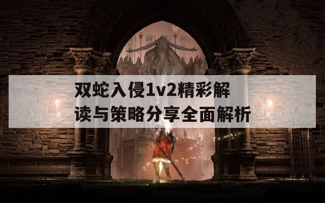 双蛇入侵1v2精彩解读与策略分享全面解析