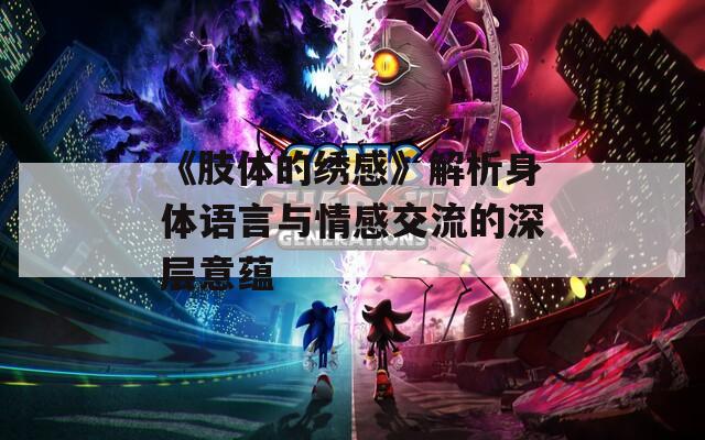 《肢体的绣感》解析身体语言与情感交流的深层意蕴