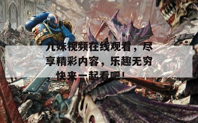 九妹视频在线观看，尽享精彩内容，乐趣无穷，快来一起看吧！