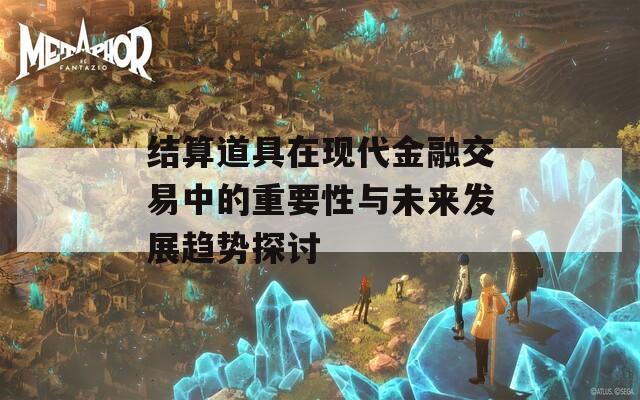 结算道具在现代金融交易中的重要性与未来发展趋势探讨