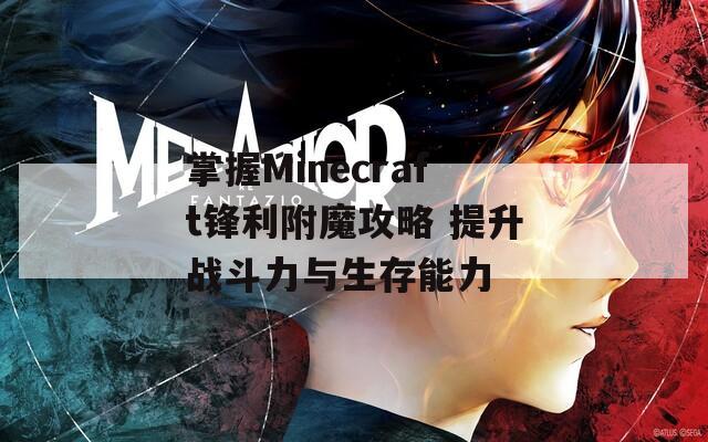 掌握Minecraft锋利附魔攻略 提升战斗力与生存能力