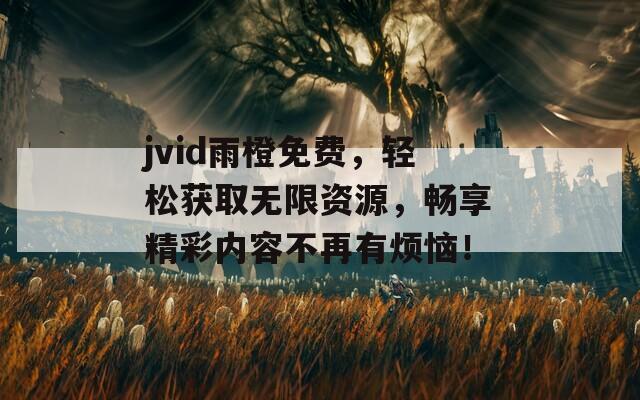 jvid雨橙免费，轻松获取无限资源，畅享精彩内容不再有烦恼！