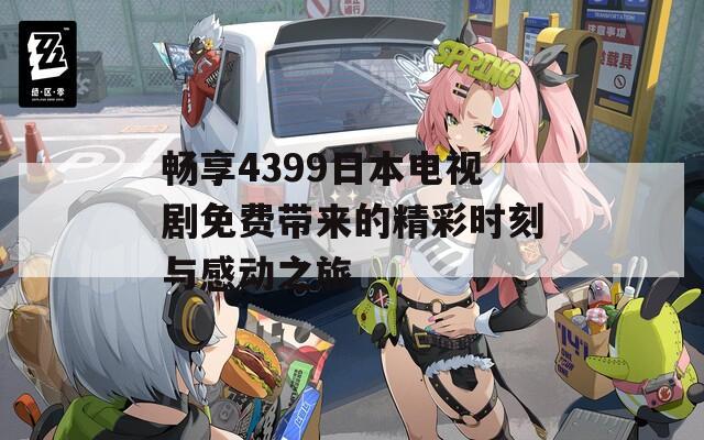 畅享4399日本电视剧免费带来的精彩时刻与感动之旅