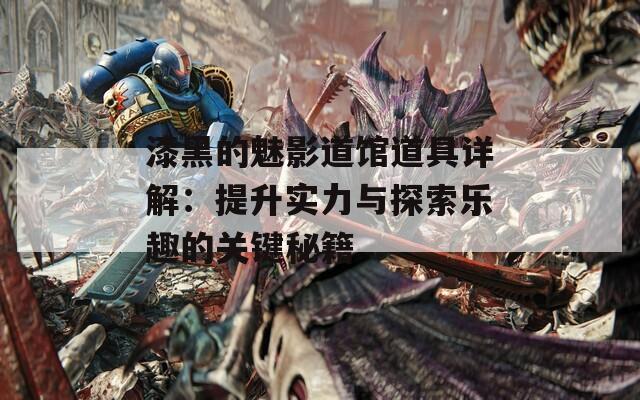 漆黑的魅影道馆道具详解：提升实力与探索乐趣的关键秘籍