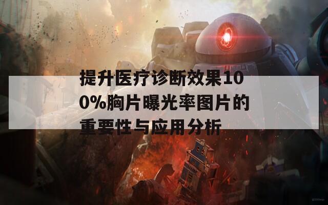 提升医疗诊断效果100%胸片曝光率图片的重要性与应用分析