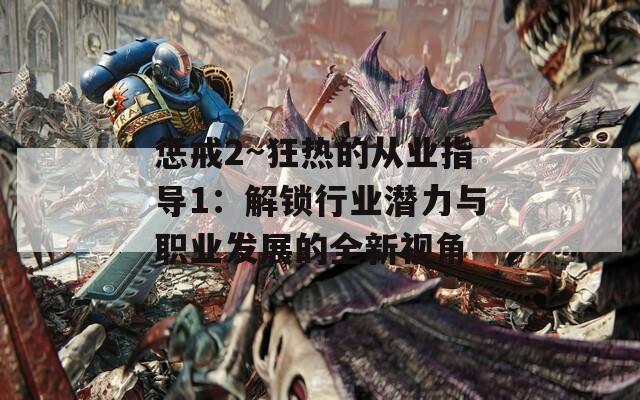 惩戒2~狂热的从业指导1：解锁行业潜力与职业发展的全新视角